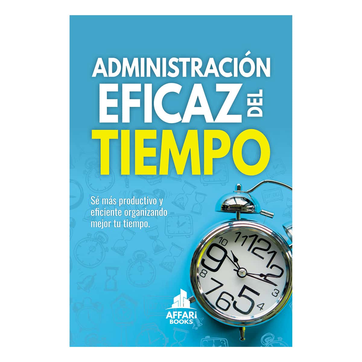 Administración eficaz del tiempo: Sé más productivo y eficiente organizando mejor tu tiempo