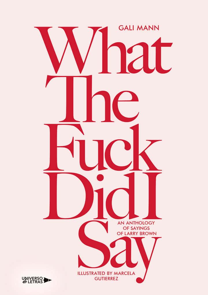What the fuck did I say: AN ANTHOLOGY OF SAYINGS OF LARRY BROWN