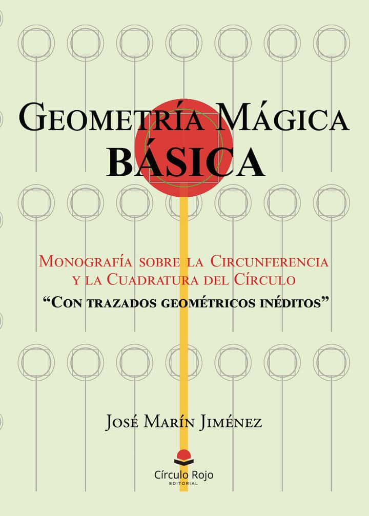 GEOMETRÍA MÁGICA BÁSICA: Monografía sobre la Circunferencia y la Cuadratura del Círculo “Con trazados geométricos inéditos”