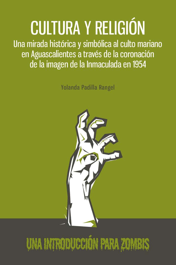 Cultura y religión. Una mirada histórica y simbólica al culto mariano en Aguascalientes a través de la coronación de la imagen de la inmaculada en 1954: Una introducción para zombis