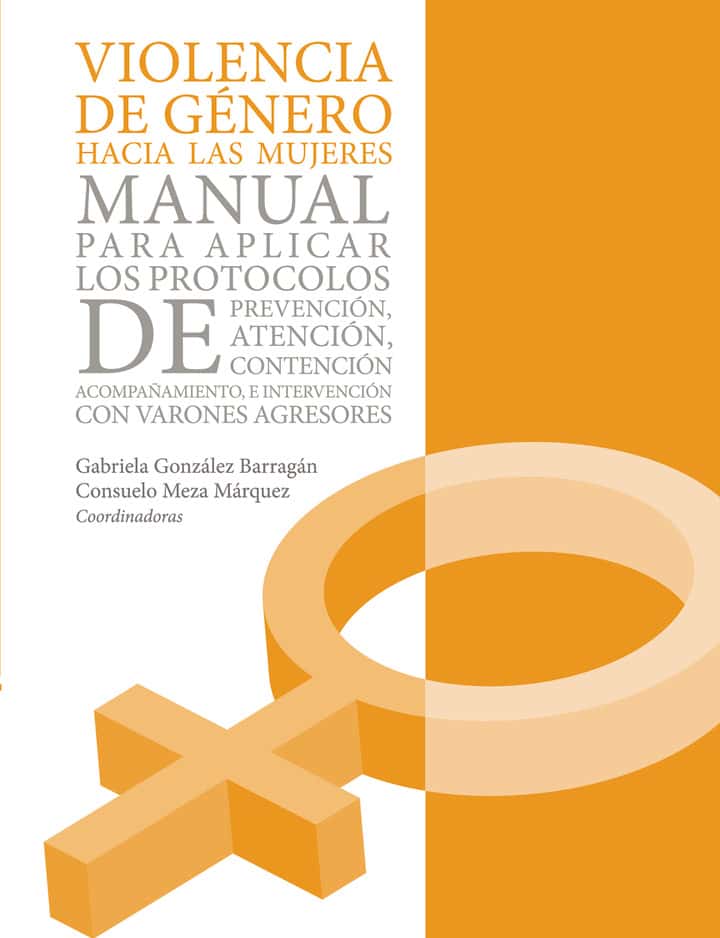 Violencia de género hacia las mujeres.: Manual para aplicar los protocolos de prevención, atención, contención, acompañamiento, e intervención con varones agresores
