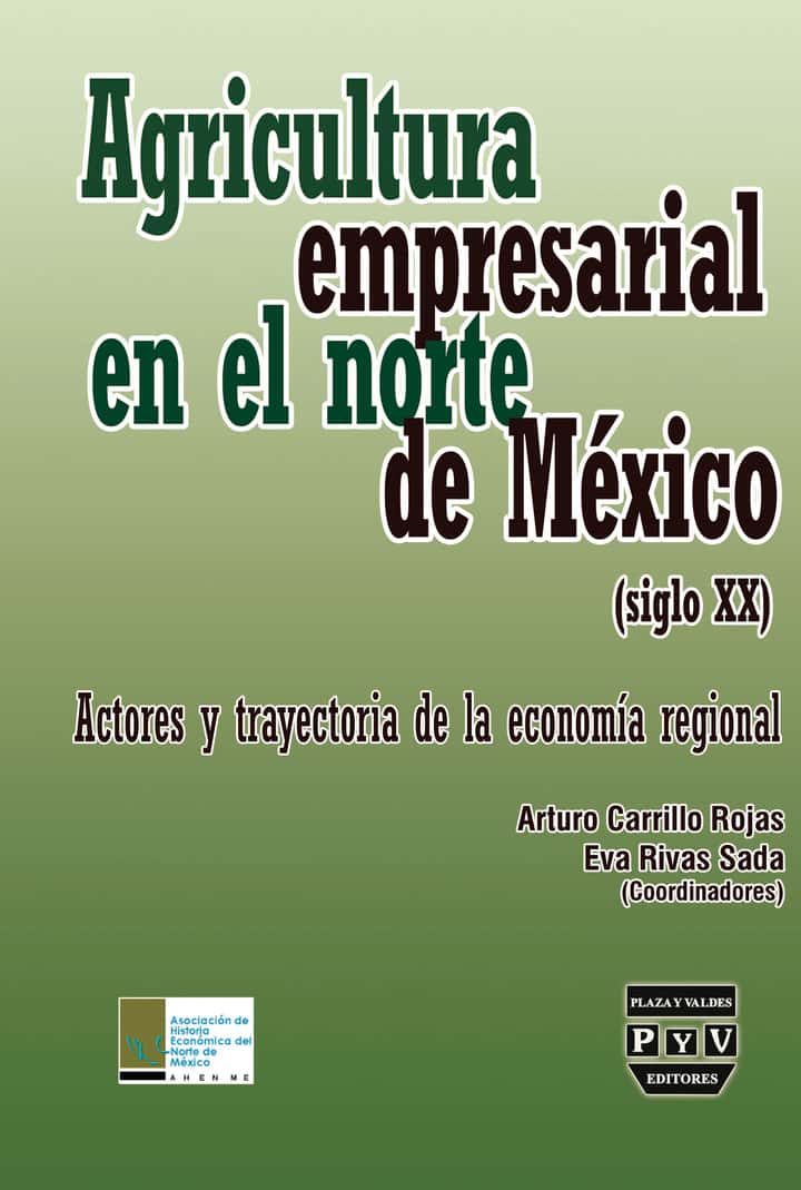 Agricultura empresarial en el norte de Mexico(Siglo XX): Actores y trayectoria de la economía regional