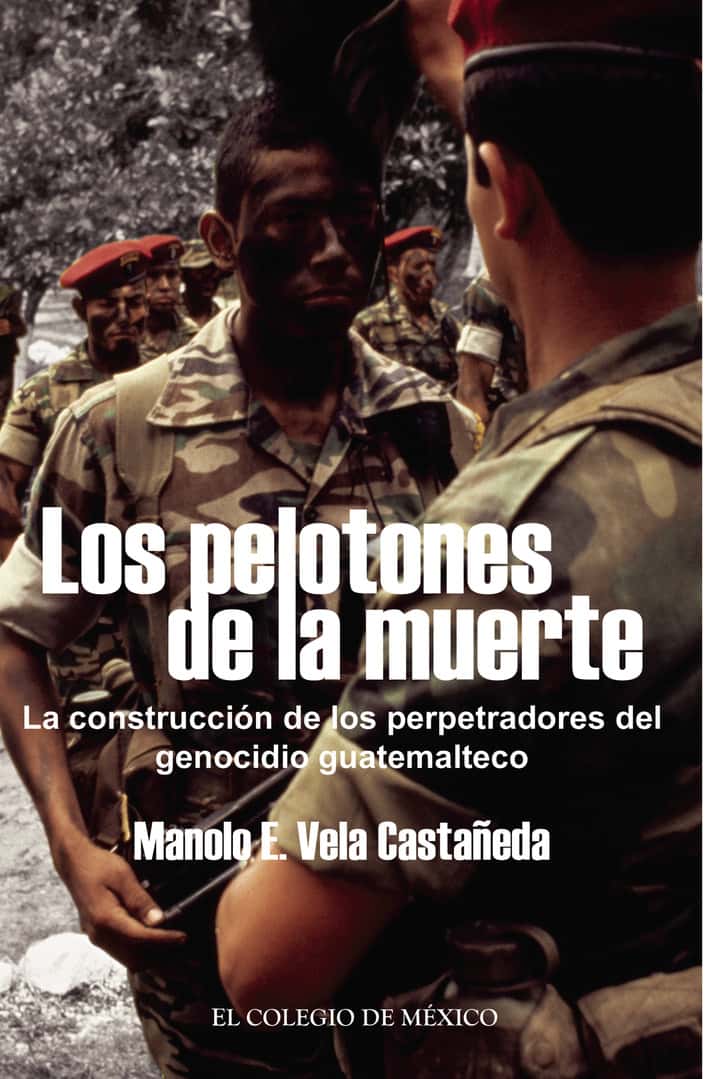 Los pelotones de la muerte.: La construcción de los perpetradores del genocidio Guatemalteco