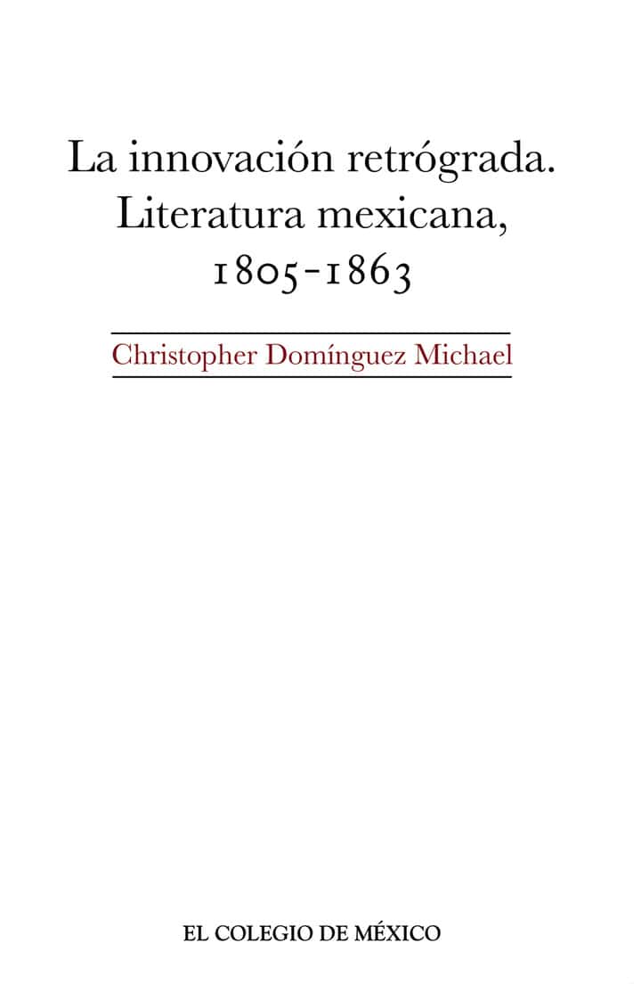 La innovación retrógrada.: Literatura mexicana, 1805-1863
