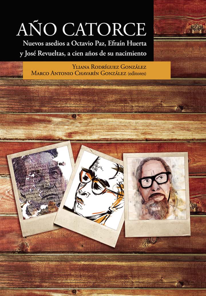 Año catorce. Nuevos asedios a Octavio Paz, Efraín Huerta y José Revueltas, a cien años de su nacimiento