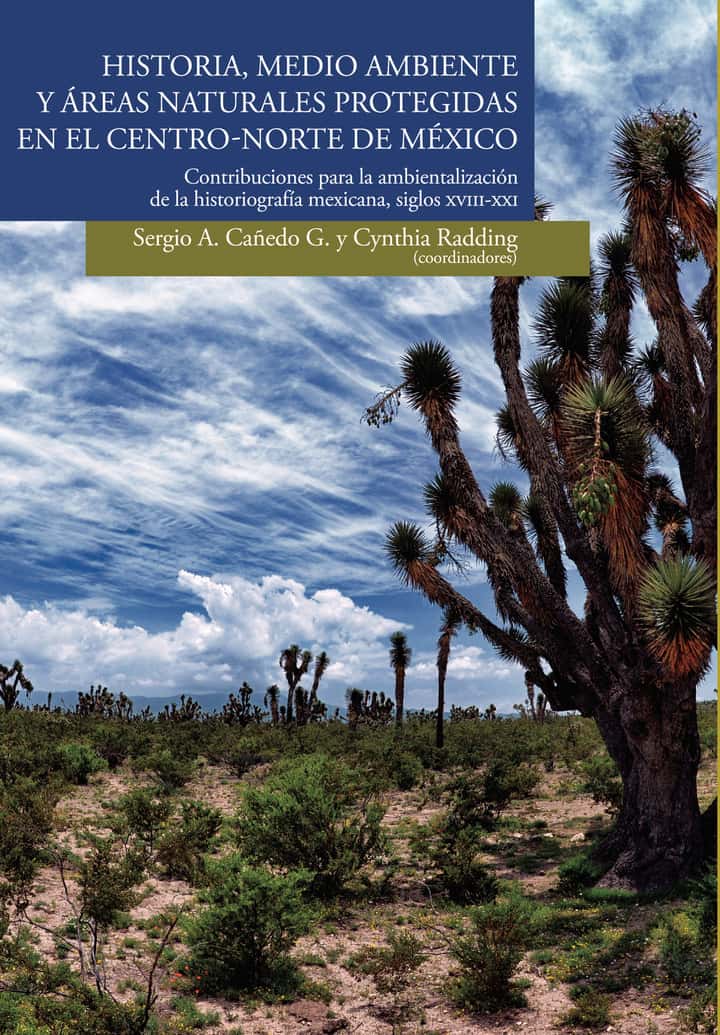 Historia, medio ambiente y áreas naturales protegidas en el centro-norte de México. Contribuciones para la ambientalización de la historiografía mexicana, siglos XVIII-XXI