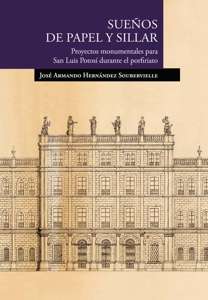 Sueños de papel y sillar. Proyectos monumentales para San Luis Potosí durante el porfiriato