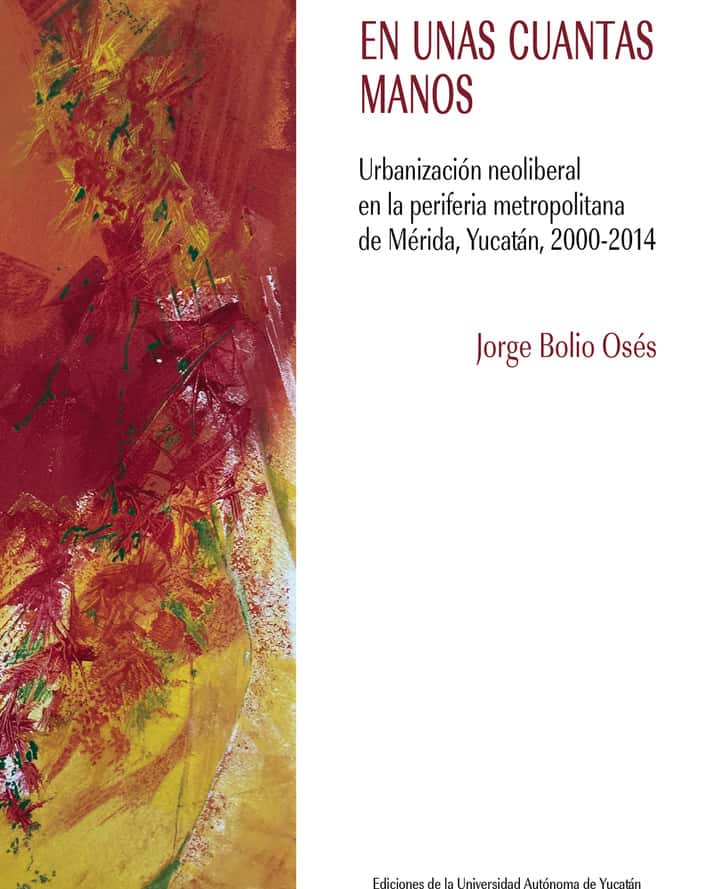 En unas cuantas manos: Urbanización neoliberal en la periferia metropolitana de Mérida, Yucatán, 2000-2014