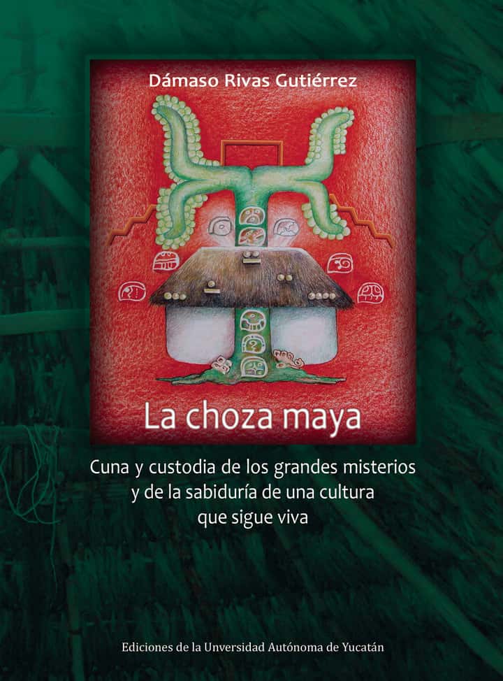 La choza maya: Cuna y custodia de los grandes misterios y de la sabiduría de una cultura que sigue viva