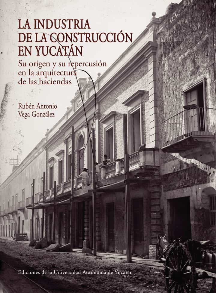 La industria de la construcción en Yucatán: Su origen y su repercusión en la arquitectura de las haciendas