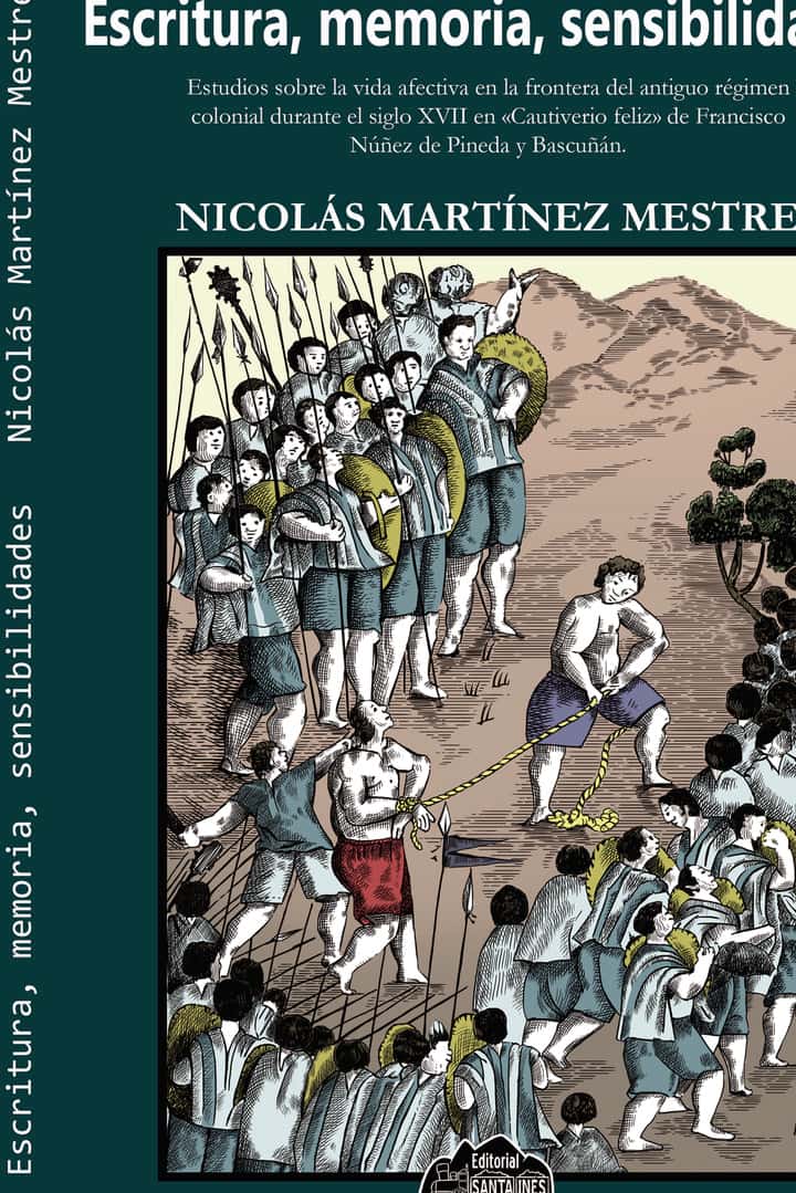 Escritura, Memoria, Sensibilidades: Estudios sobre la vida afectiva en la frontera del Antiguo Régimen colonial durante el siglo XVII en «Cautiverio feliz» de Francisco Núñez de Pineda y Bascuñán.