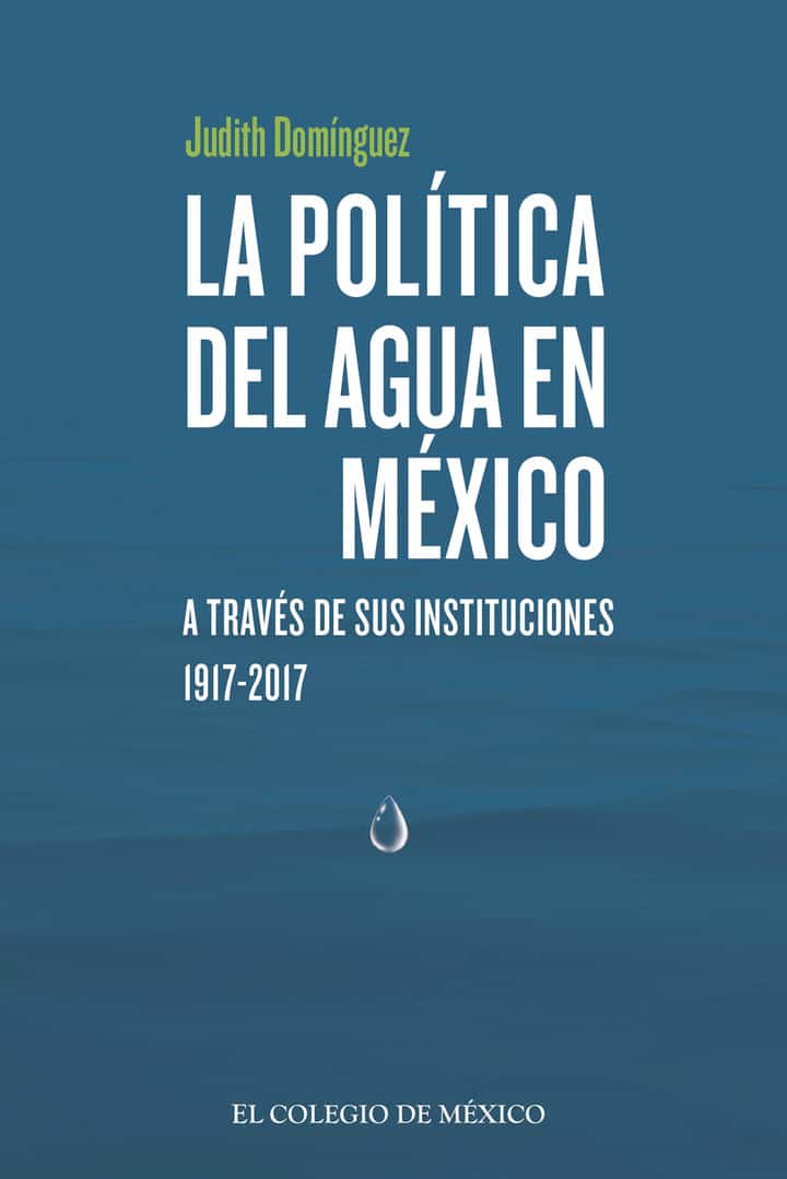 La política del agua en México a través de sus instituciones, 1917-2017