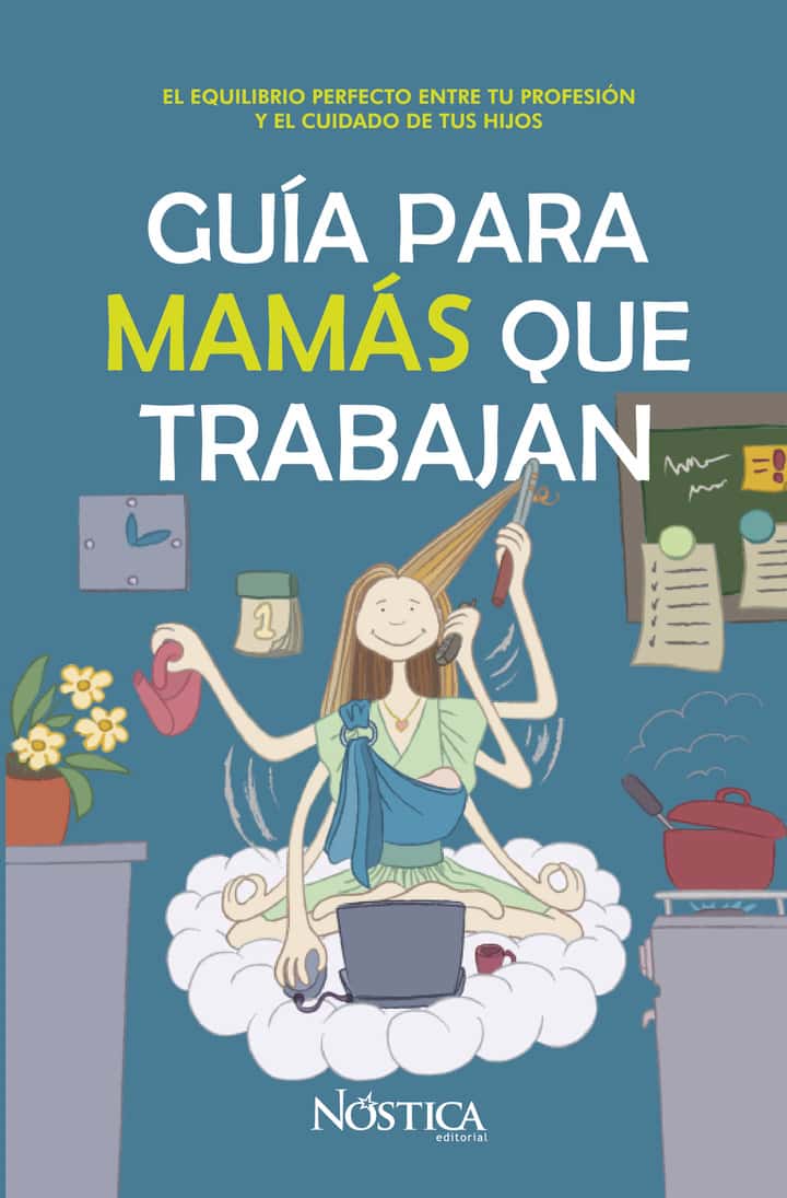 Guía Para Mamás Que Trabajan: El equilibrio perfecto entre tu profesión y el cuidado de tus hijos
