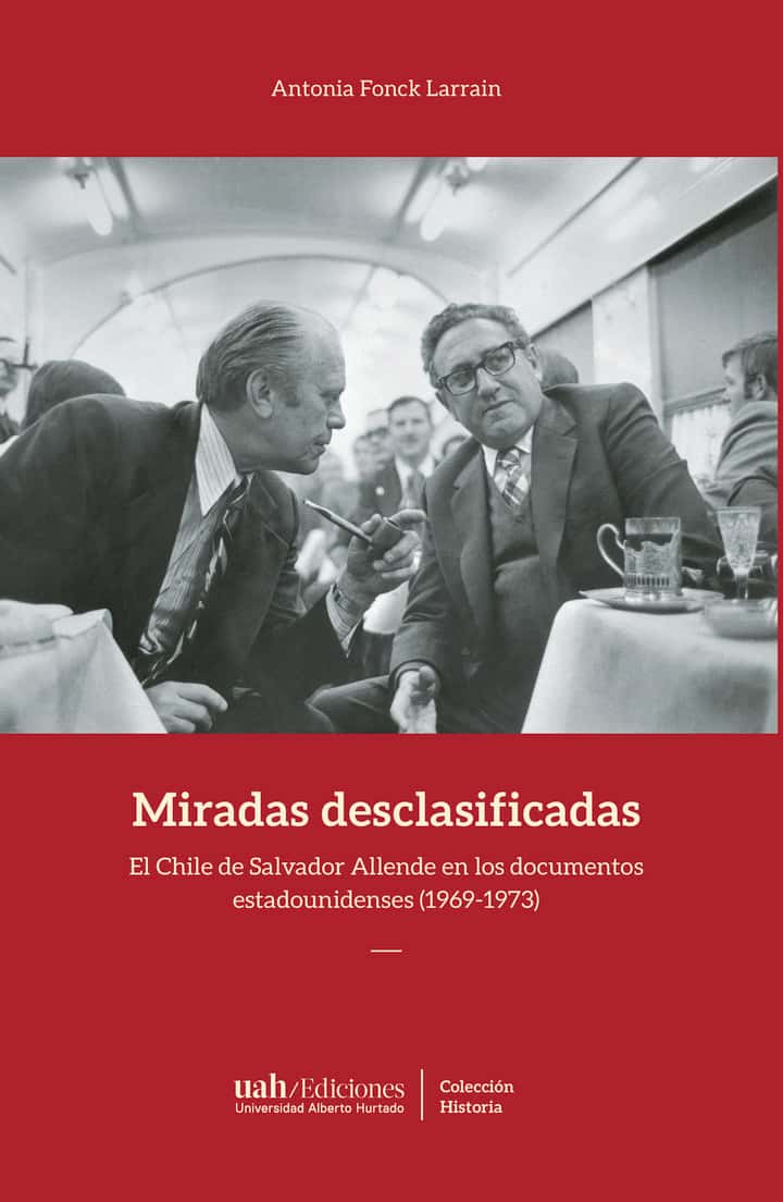 Miradas desclasificadas: El Chile de Salvador Allende en los documentos estadounidenses (1969 - 1973)