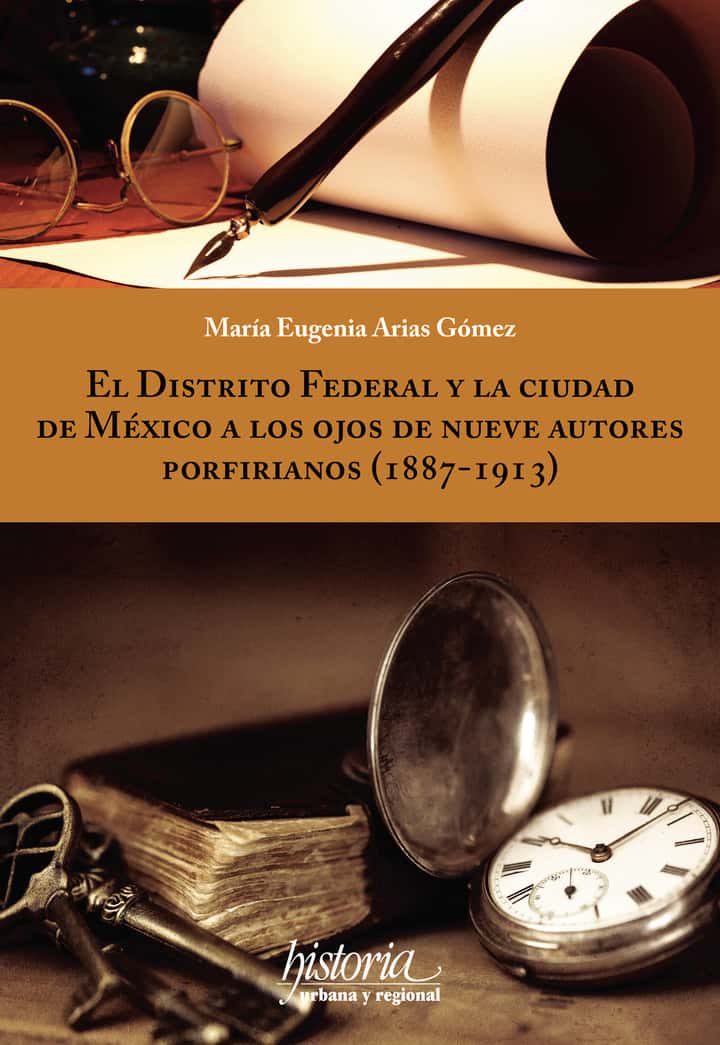 El Distrito Federal y la ciudad de México a los ojos de nueve autores porfirianos (1887-1913)