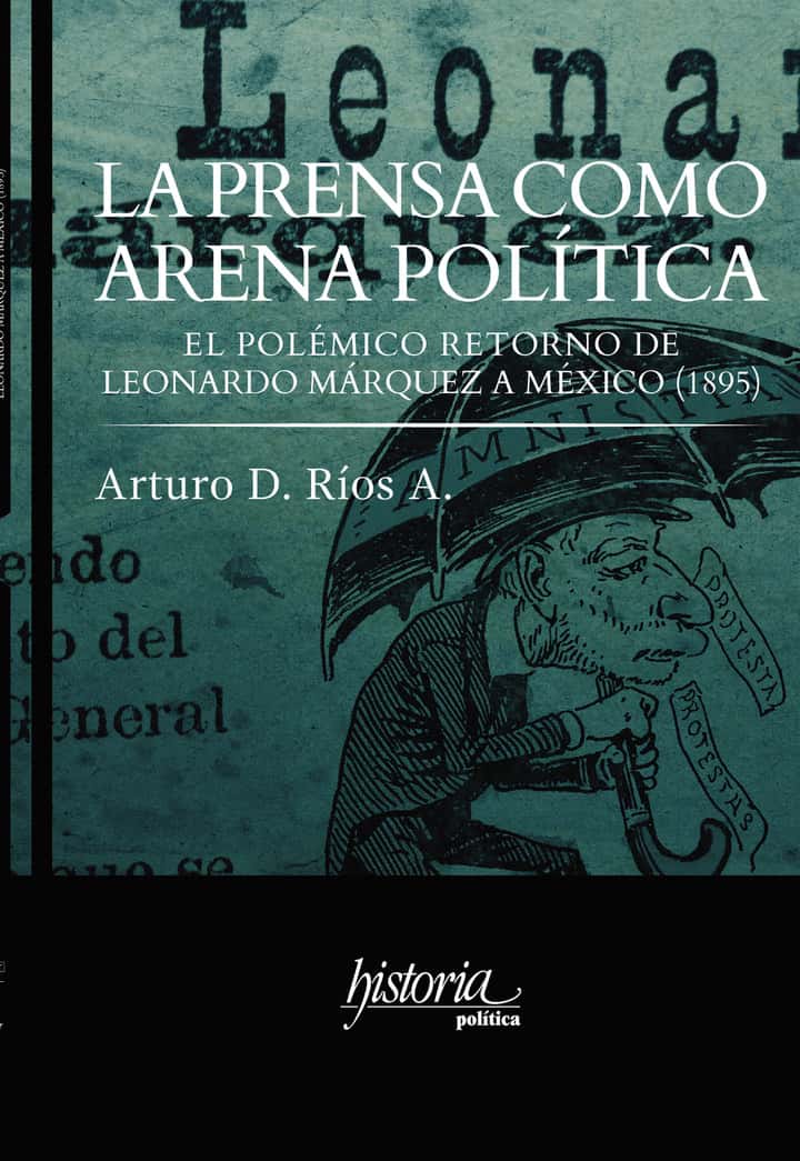 La prensa como arena política.: El polémico retorno de Leonardo Márquez a México (1895)