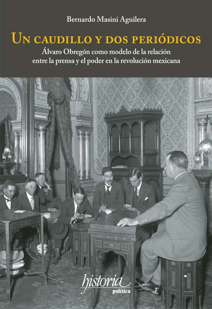 Un caudillo y dos periódicos: Álvaro Obregón como modelo de la relación entre la prensa y el poder en la revolución mexicana