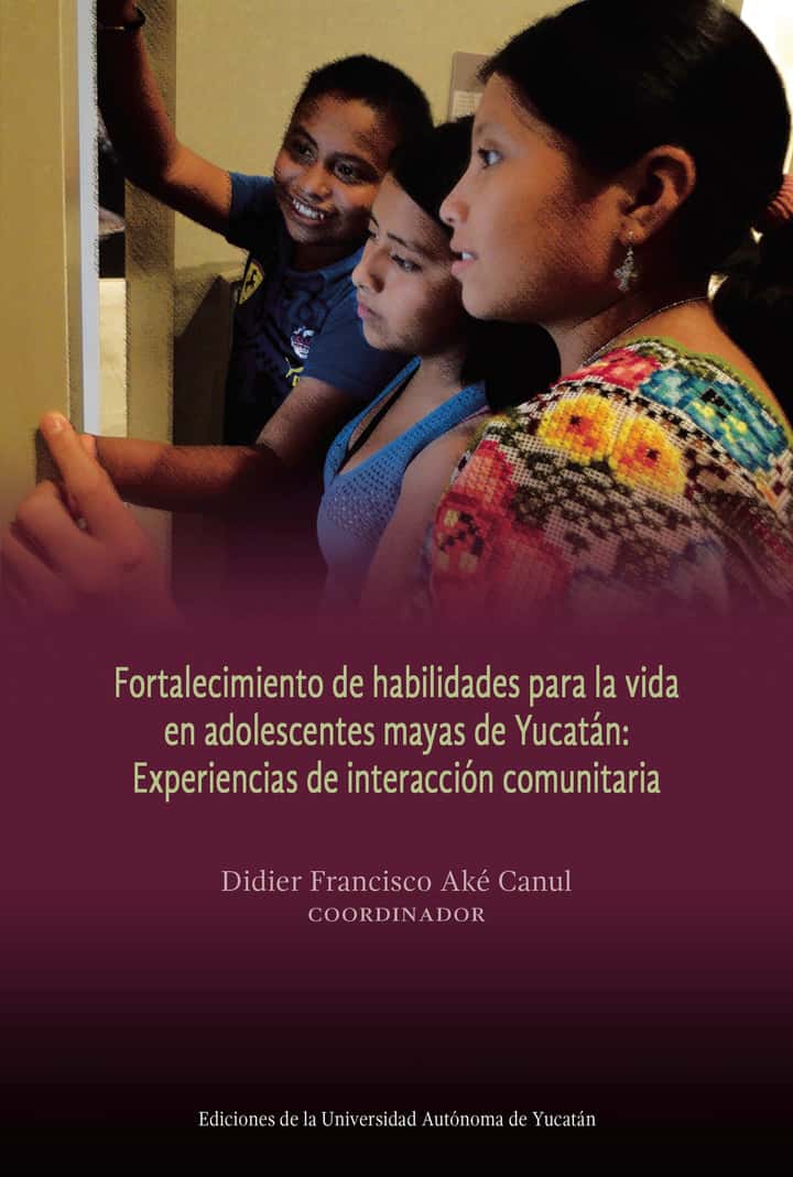 Fortalecimiento de habilidades para la vida en adolescentes mayas de Yucatán: Experiencias de interacción comunitaria