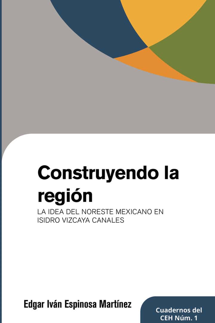Construyendo la region: La idea del noreste mexicano en Isidro Vizcaya Canales