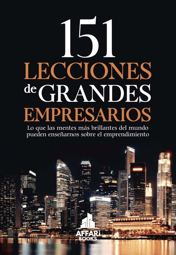 151 Lecciones de grandes empresarios: Lo que las mentes más brillantes del mundo pueden enseñarnos sobre el emprendimiento