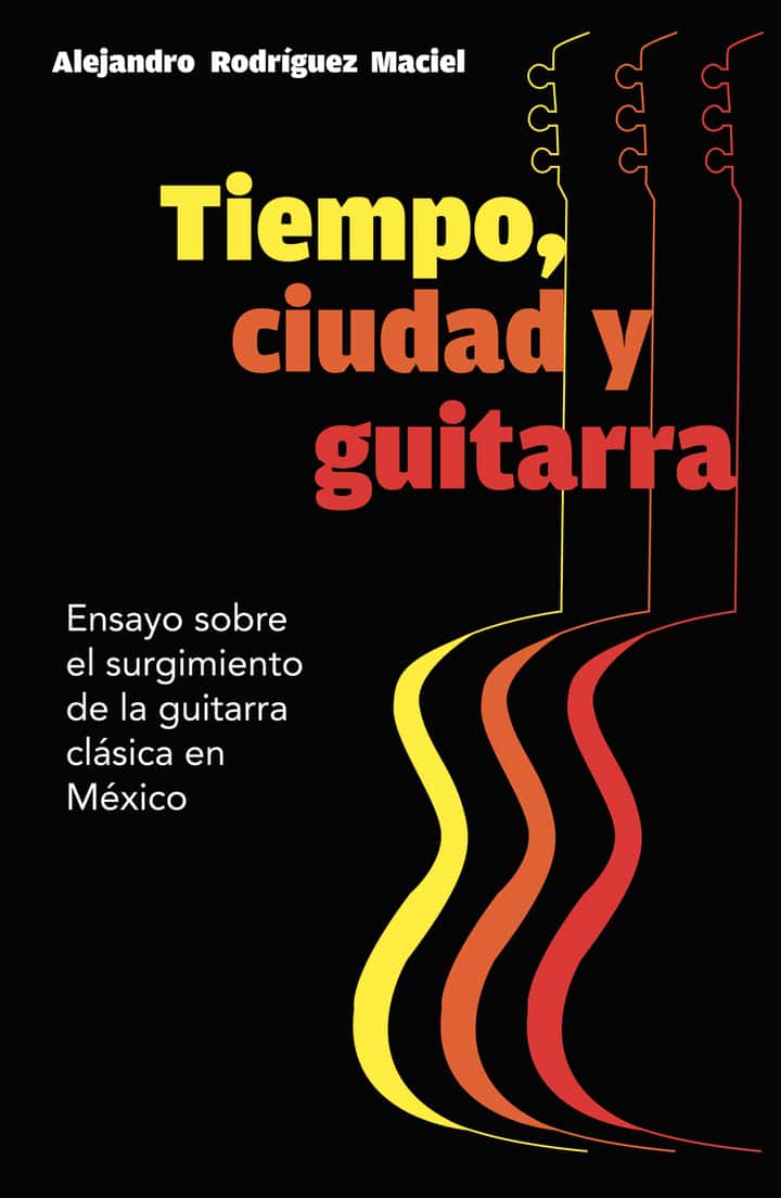 Tiempo, ciudad y guitarra: Ensayo sobre el surgimiento dela guitarra clásica en México