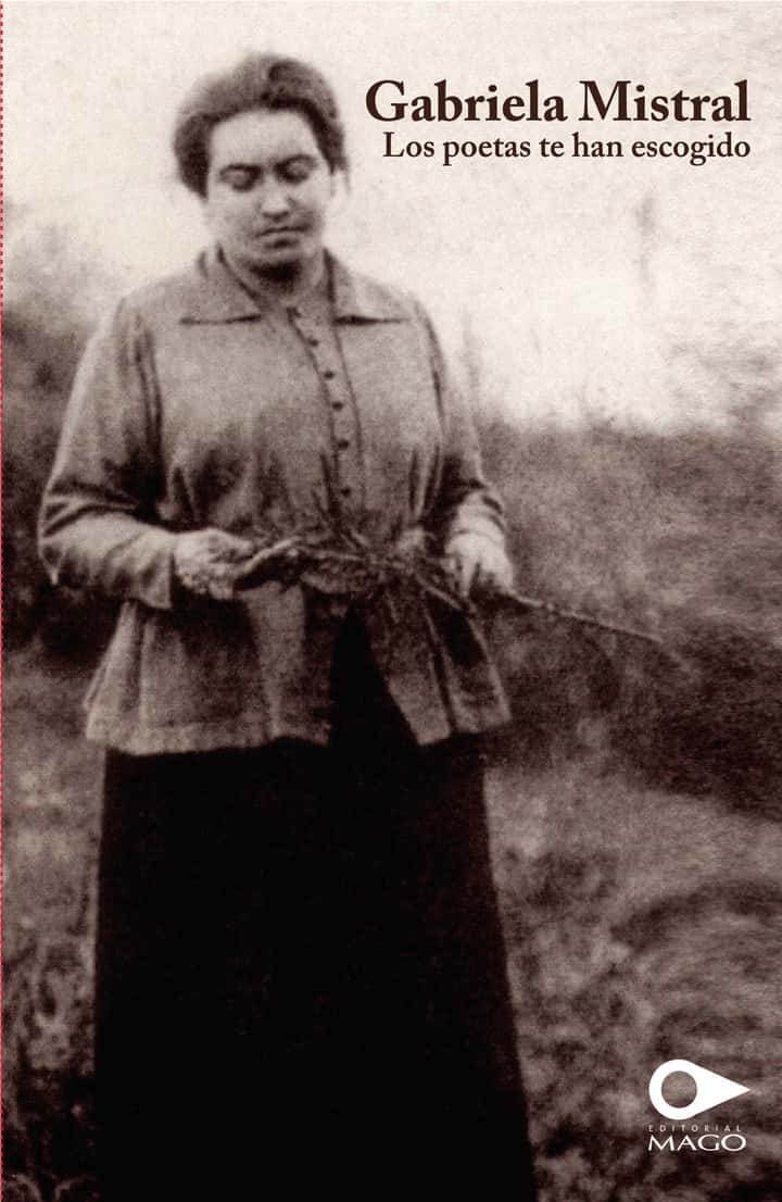 Gabriela Mistral: Los poetas te han escogido
