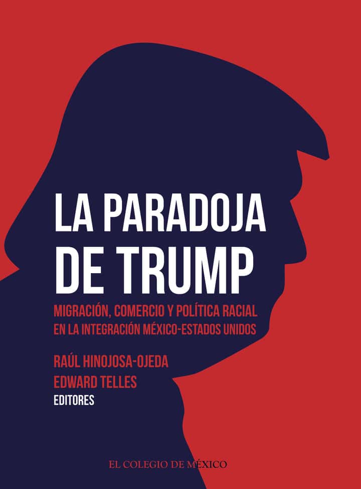 La paradoja de Trump. Migración, comercio y política racial en la integración México-Estados Unidos