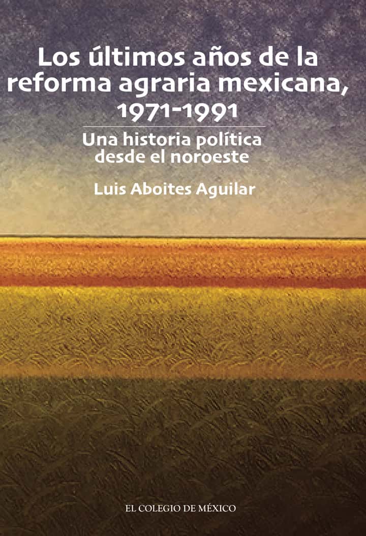 Los últimos años de la reforma agraria mexicana, 1971-1991.: Una historia política desde el noroeste