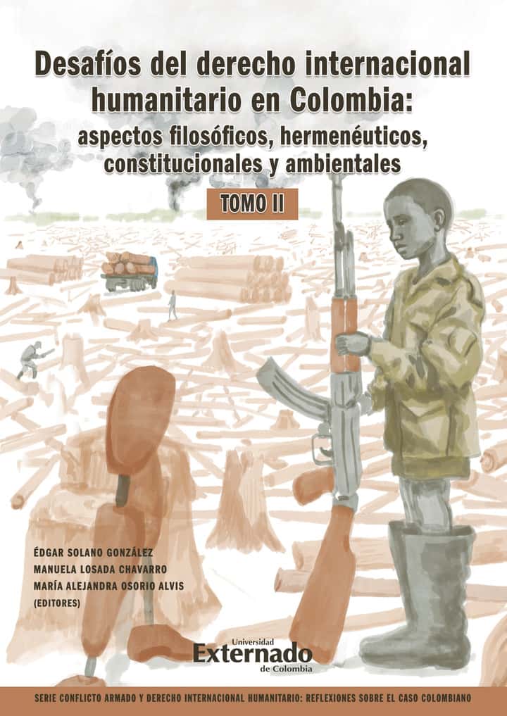 Desafíos del derecho internacional humanitario en Colombia: aspectos filosóficos, hermenéuticos, constitucionales y ambientales. Tomo II: Serie Conflicto armado y derecho internacional humanitario