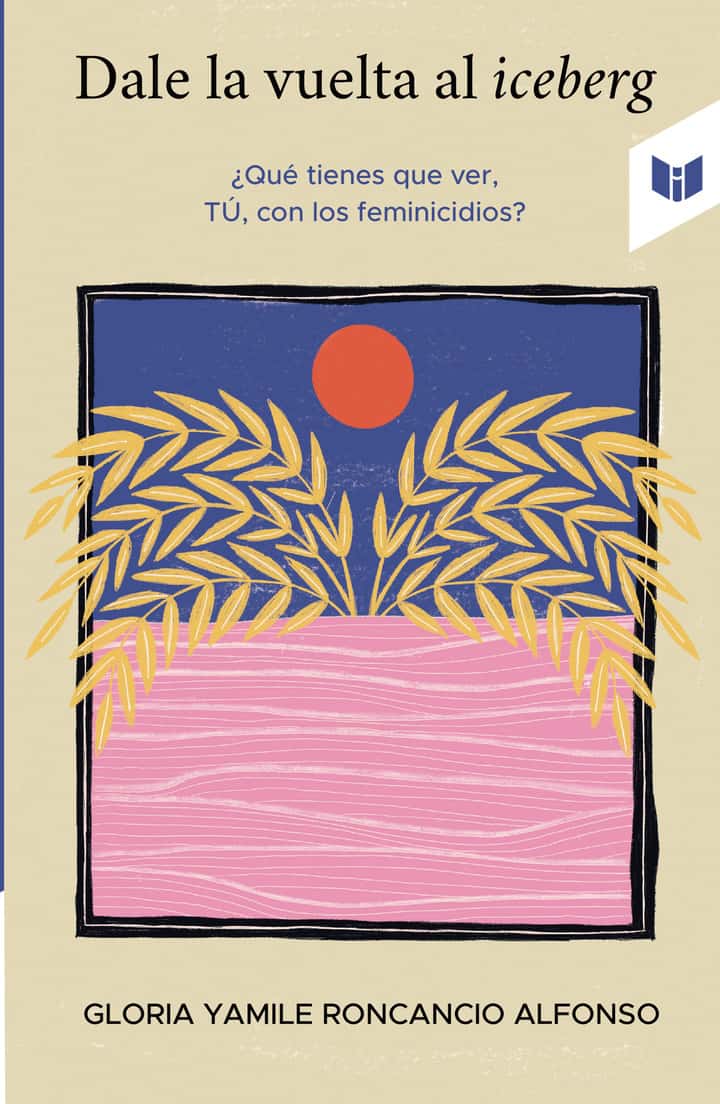 Dale la vuelta al iceberg: ¿Qué tienes que ver, tú, con los feminicidios?