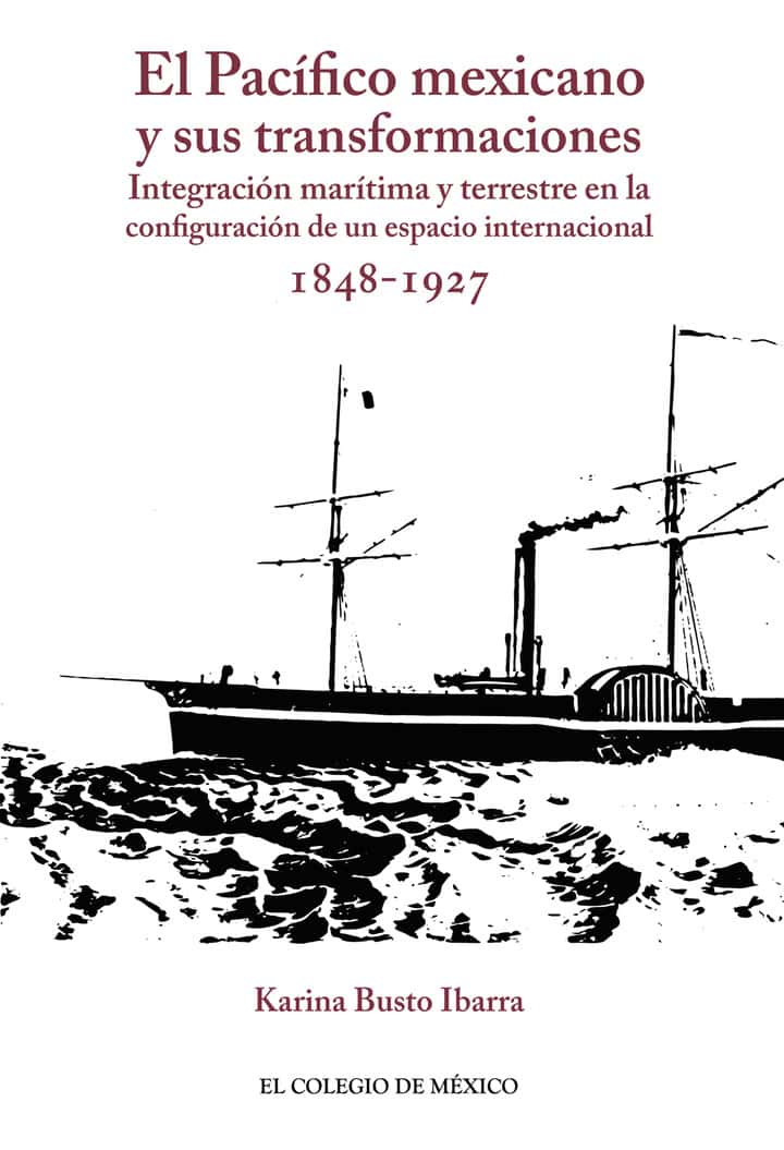 El Pacífico mexicano y sus transformaciones.: Integración marítima y terrestre en la configuración de un espacio internacional, 1848-1927