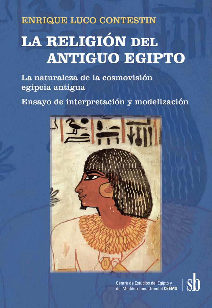 LA RELIGIÓN del ANTIGUO EGIPTO: La naturaleza de la cosmovisión egipcia antigua. Ensayo de interpretación y modelización