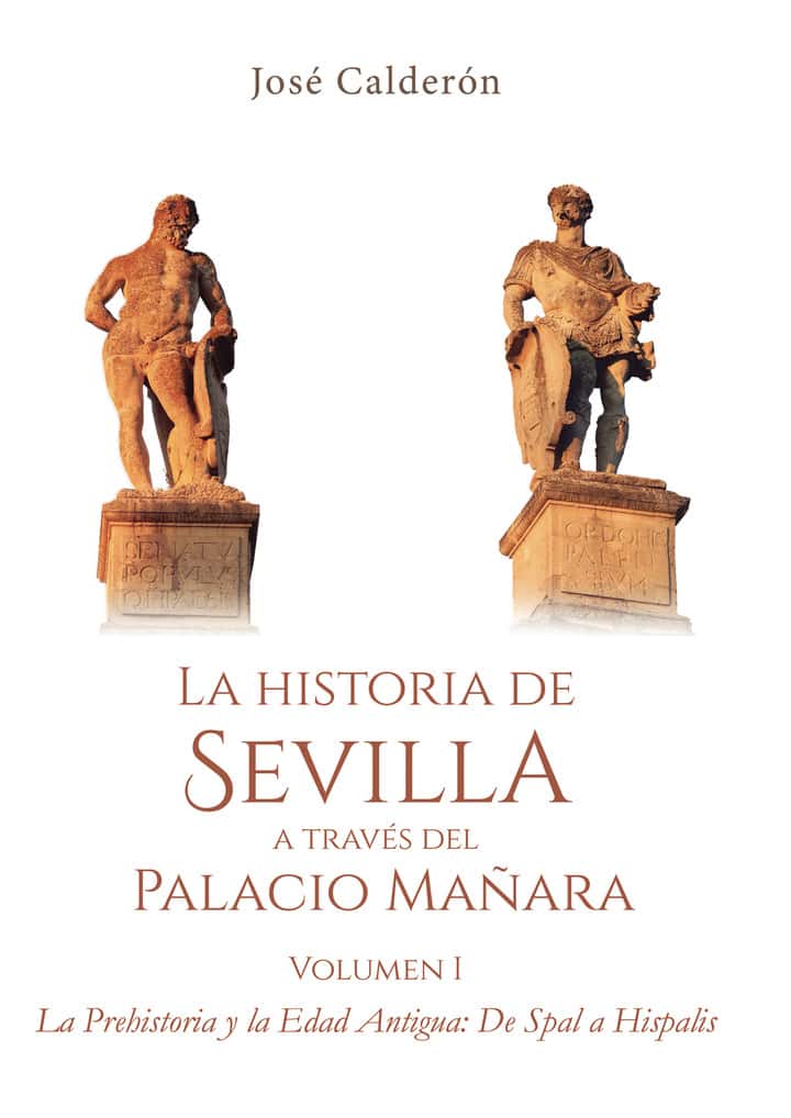 La historia de Sevilla a través del Palacio Mañara: Vol. 1. La Prehistoria y la Edad Antigua: De Spal a Hispalis