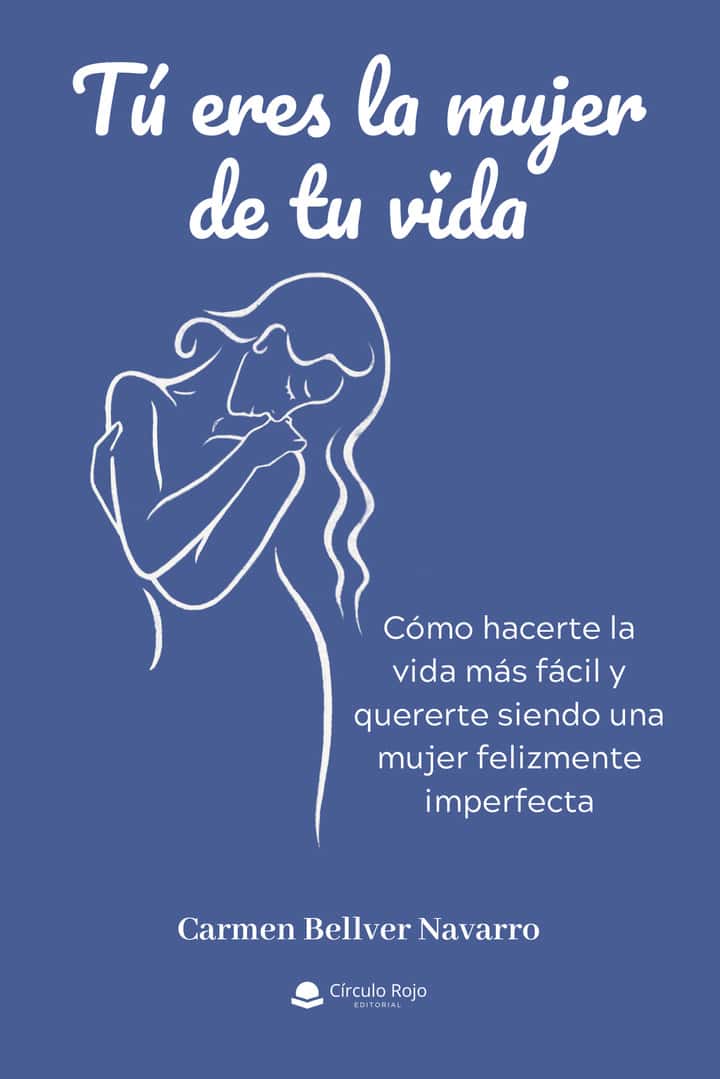 Tú eres la mujer de tu vida: Cómo hacerte la vida más fácil y quererte siendo una mujer felizmente imperfecta