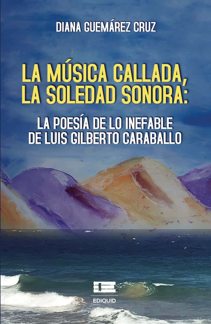 La música callada, la soledad sonora: la poesía de lo inefable de Luis Gilberto Caraballo: la poesía de lo inefable de Luis Gilberto Caraballo