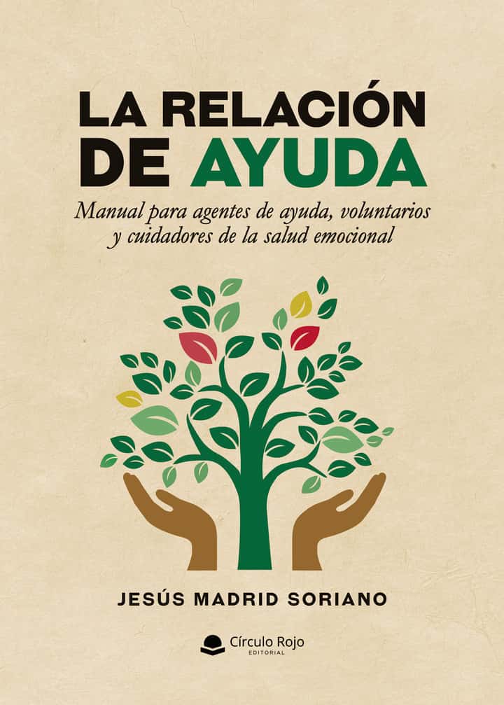La relación de ayuda. Manual para agentes de ayuda, voluntarios y cuidadores de la salud emocional