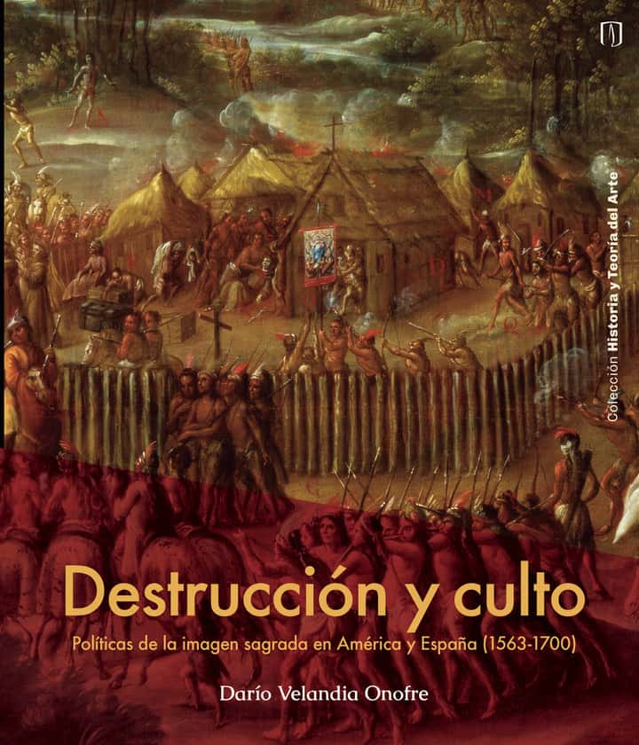 Destrucción Y Culto: Políticas de la imagen sagrada en América y España (1563-1700)