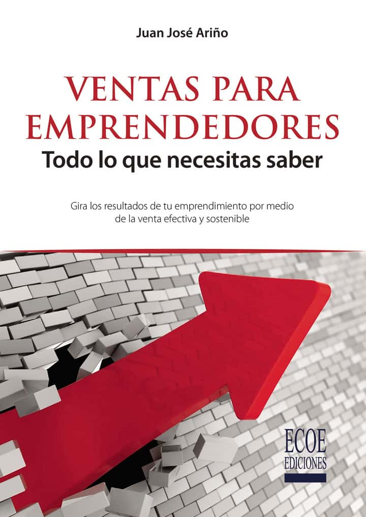 Ventas para emprendedores. Todo lo que necesitas saber: Gira los resultados de tu emprendimiento por medio de la venta efectiva y sostenible
