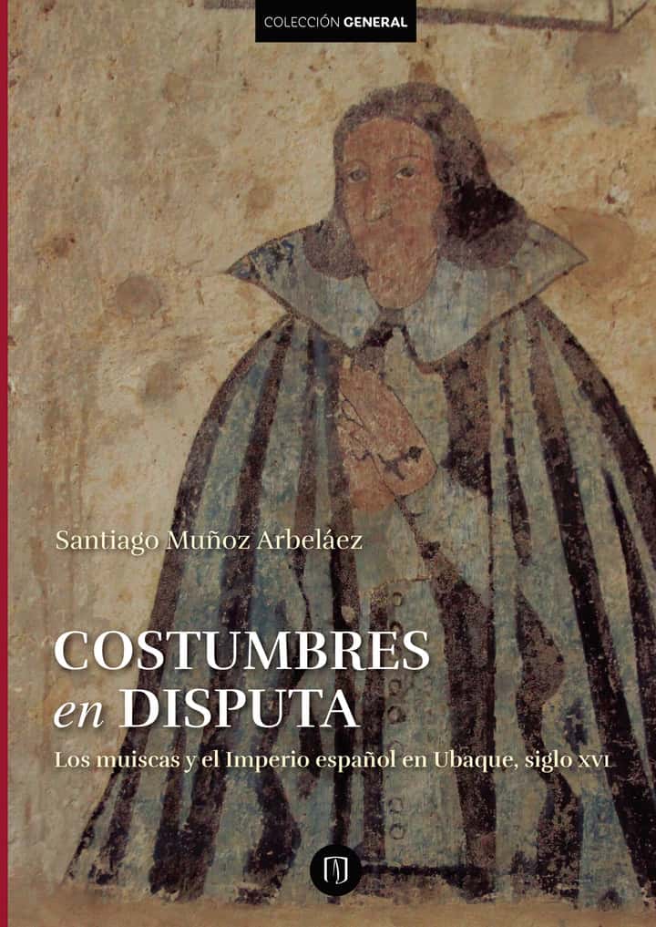 Costumbres en disputa. Los muiscas y el imperio español en Ubaque, siglo XVI