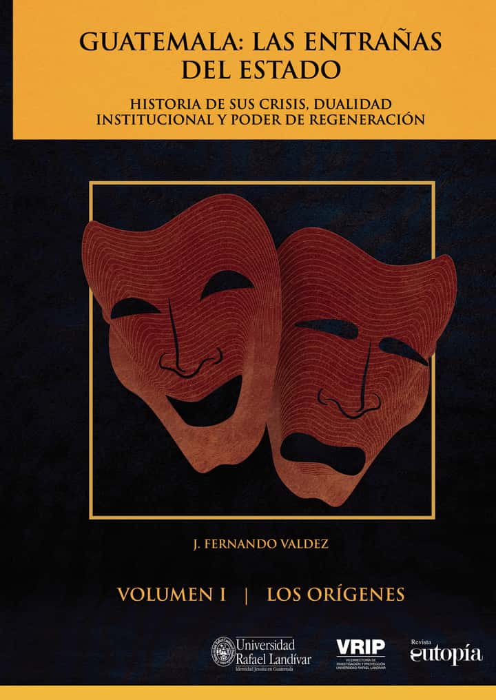 Guatemala: las entrañas del Estado: Historia de sus crisis, dualidad institucional y poder de regeneración