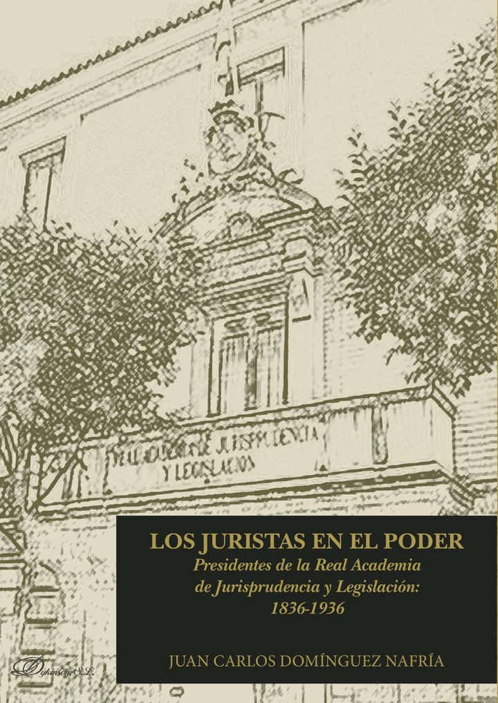 Los juristas en el poder. Presidentes de la Real Academia de Jurisprudencia y Legislación: 1836-1936.
