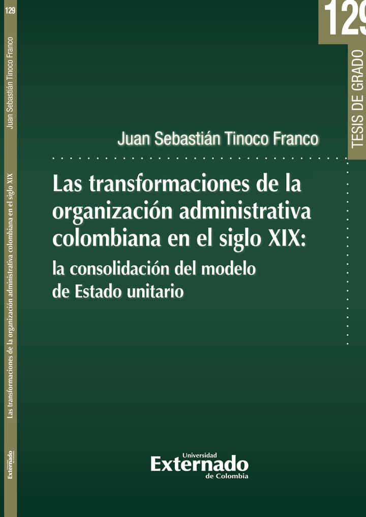 Las transformaciones de la organización administrativa colombiana en el siglo XIX: La consolidación del Modelo de Estado Unitario
