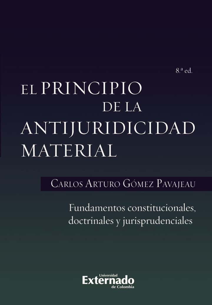 El Principio de la Antijuridicidad Material: Fundamentos constitucionales, doctrinales y jurisprudenciales. 8a. edición