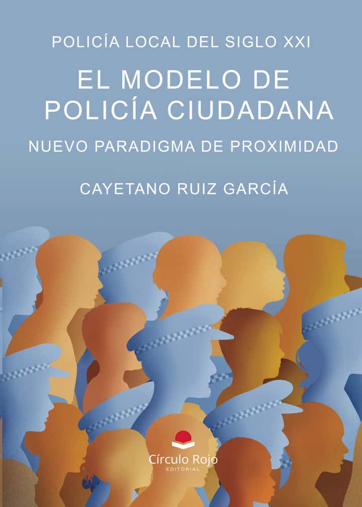 Policía Local del Siglo XXI. EL Modelo de Policía Ciudadana. Nuevo Paradigma de Proximidad