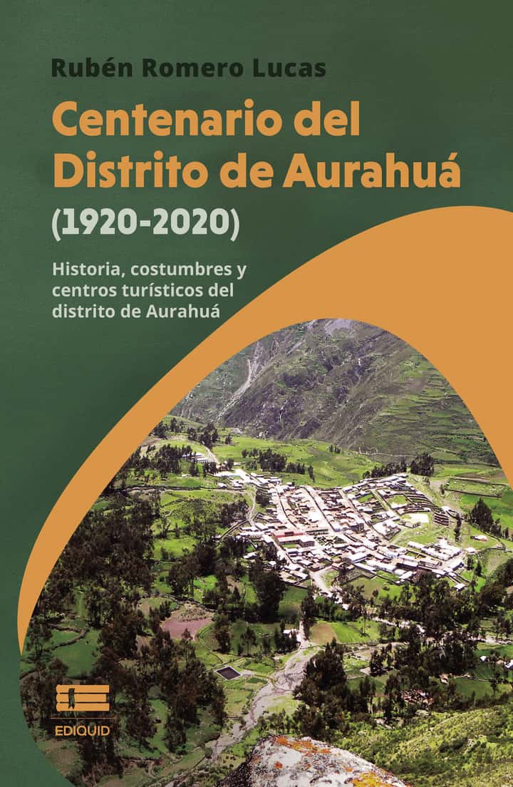 Centenario del Distrito de Aurahuá (1920-2020). Historia, costumbres y centros turísticos del distrito de Aurahuá: Historia, costumbres y centros turísticos del distrito de Aurahuá
