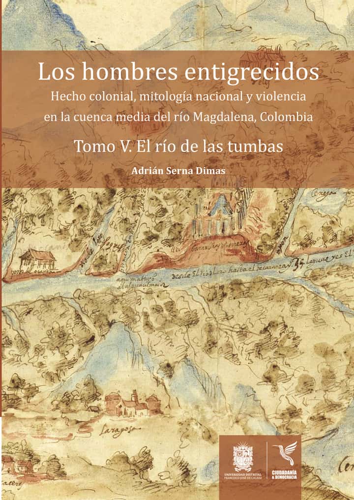 Los hombres entigrecidos. Tomo V. El río de las tumbas: Hecho colonial, mitología nacional y violencia en la cuenca media del río Magdalena, Colombia