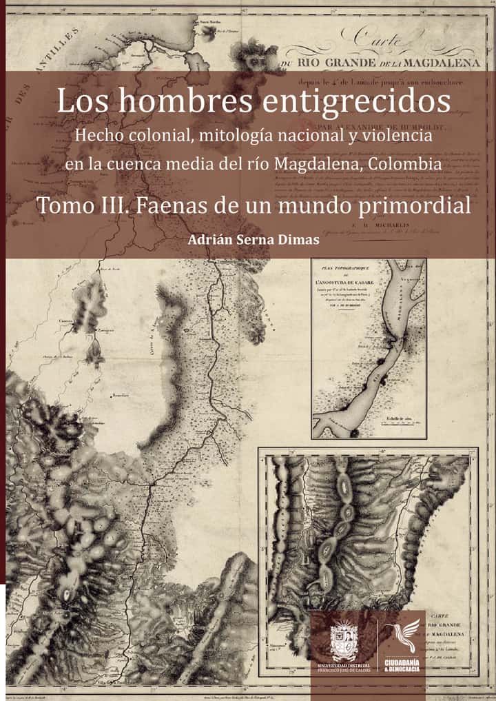 Los hombres entigrecidos. Tomo III: Hecho colonial, mitología nacional y violencia en la cuenca media del río Magdalena, Colombia. Tomo III. Faenas de un mundo primordial