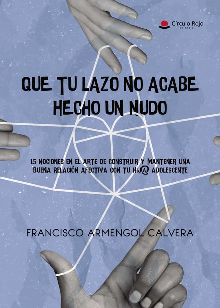 Que tu lazo no acabe hecho un nudo. 15 nociones en el arte de construir y mantener una buena relación afectiva con tu hij@ adolescente”