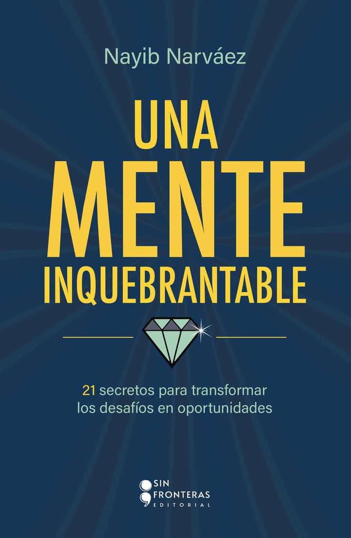 Una mente inquebrantable: 21 secretos para transformar los desafíos en oportunidades