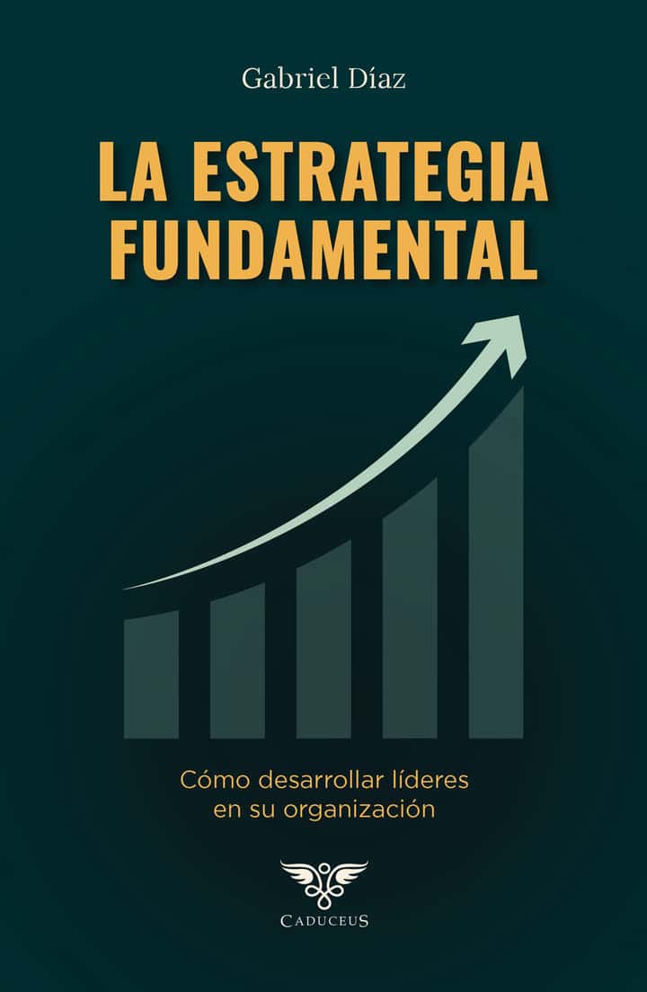 La estrategia fundamental: Cómo desarrollar líderes en su organización